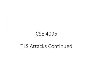 CSE 4095 TLS Attacks Continued TLS Attack Overview