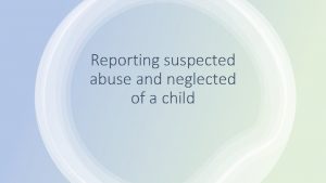 Reporting suspected abuse and neglected of a child