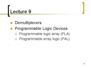 Lecture 9 n n Demultiplexers Programmable Logic Devices