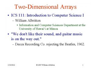 TwoDimensional Arrays ICS 111 Introduction to Computer Science TwoDimensional Arrays ICS 111 Introduction to Computer Science