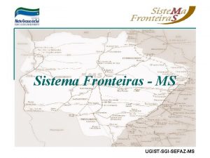 Sistema Fronteiras MS UGISTSGISEFAZMS Objetivo Controlar a circulao