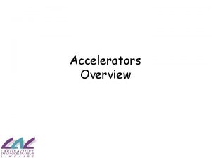 Accelerators Overview ACCELERATORS PHYSICS Particle accelerators are extremely