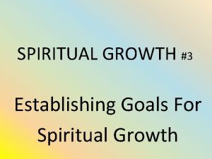 SPIRITUAL GROWTH 3 Establishing Goals For Spiritual Growth