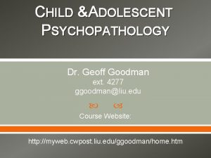 CHILD ADOLESCENT PSYCHOPATHOLOGY Dr Geoff Goodman ext 4277