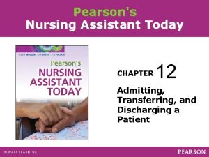 Pearsons Nursing Assistant Today CHAPTER 12 Admitting Transferring