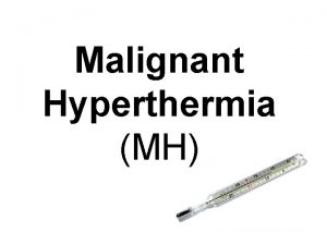 Malignant Hyperthermia MH Objectives Define diseasedisease process Identify