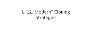 L 12 Modern Cloning Strategies Modern Cloning Strategies