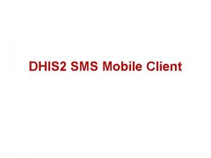 DHIS 2 SMS Mobile Client Background The DHIS