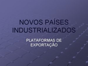 NOVOS PASES INDUSTRIALIZADOS PLATAFORMAS DE EXPORTAO PLATAFORMAS DE