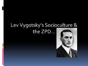 Lev Vygotskys Socioculture the ZPD About Vygotsky BORN