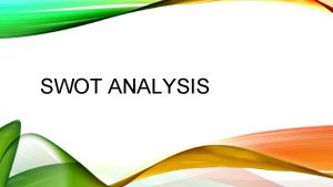 SWOT ANALYSIS SWOT ANALYSIS SUMMARY SWOT Analysis defined