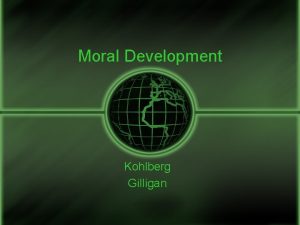 Moral Development Kohlberg Gilligan MORALITY ones ability to