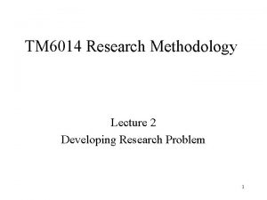 TM 6014 Research Methodology Lecture 2 Developing Research