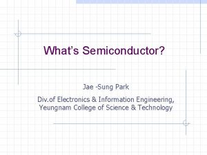 Whats Semiconductor Jae Sung Park Div of Electronics