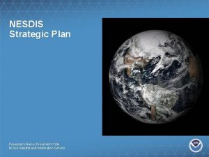 NESDIS Strategic Plan Presenters Name Presenters Title NOAA