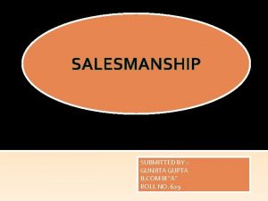 SALESMANSHIP SUBMITTED BY GUNJITA GUPTA B COM III