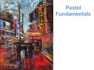 Pastel Fundamentals OBJECTIVE To gain an understanding of