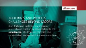 MATERIALS AND PROCESS CHALLENGES BEYOND MOORE Alan Brightman