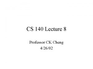 CS 140 Lecture 8 Professor CK Cheng 42602