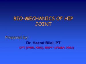 BIOMECHANICS OF HIP JOINT Prepared by Dr Hazrat