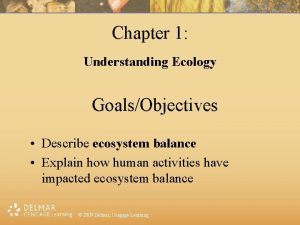 Chapter 1 Understanding Ecology GoalsObjectives Describe ecosystem balance