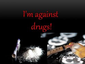 Im against drugs More people are abusing drugs