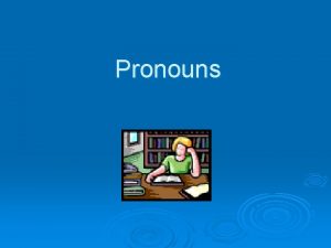 Pronouns Pronoun A pronoun takes the place of