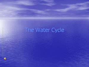 The Water Cycle THE WATER CYCLE The process