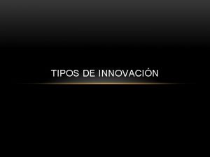 TIPOS DE INNOVACIN Las mejoras que se visualizan