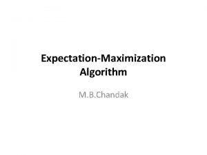ExpectationMaximization Algorithm M B Chandak PrincipleEM Algorithm Maximum