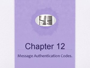 Chapter 12 Message Authentication Codes Message Authentication Requirements