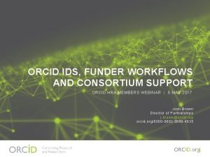 ORCID IDS FUNDER WORKFLOWS AND CONSORTIUM SUPPORT ORCID