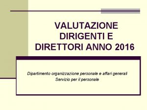 VALUTAZIONE DIRIGENTI E DIRETTORI ANNO 2016 Dipartimento organizzazione