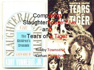 Comparing SlaughterhouseFive and Tears of a Tiger Robby