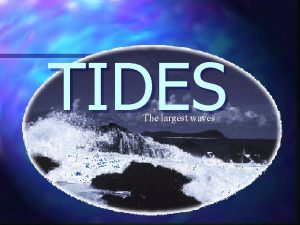 TIDES The largest waves Tides Extremely long waves