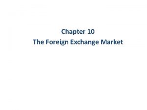 Chapter 10 The Foreign Exchange Market Foreign Exchange