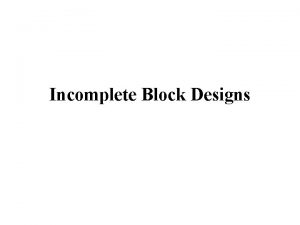 Incomplete Block Designs Randomized Block Design We want