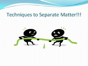 Techniques to Separate Matter How can we separate