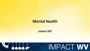 Mental Health Lesson 101 Objectives Define mental health