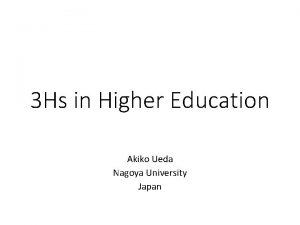3 Hs in Higher Education Akiko Ueda Nagoya