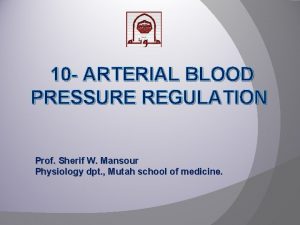 10 ARTERIAL BLOOD PRESSURE REGULATION Prof Sherif W