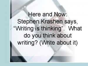 Here and Now Stephen Krashen says Writing is