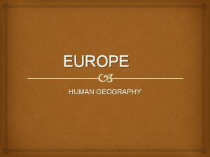 EUROPE HUMAN GEOGRAPHY HUMAN GEOGRAPHY POPULATION SETTLEMENT ECONOMIC