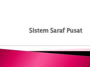 Sistem Saraf Pusat SISTEM SARAF PUSAT Sistem saraf