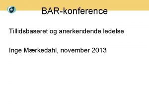 BARkonference Tillidsbaseret og anerkendende ledelse Inge Mrkedahl november