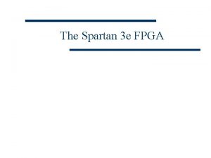 The Spartan 3 e FPGA The Spartan 3