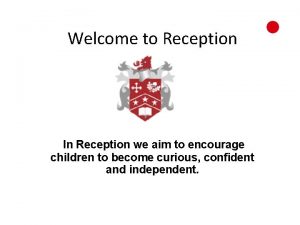 Welcome to Reception In Reception we aim to