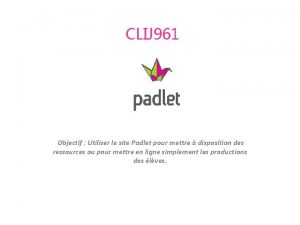 CLIJ 961 Objectif Utiliser le site Padlet pour