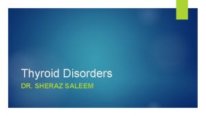 Thyroid Disorders DR SHERAZ SALEEM Learning Objectives Identify