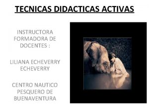 TECNICAS DIDACTICAS ACTIVAS INSTRUCTORA FORMADORA DE DOCENTES LILIANA